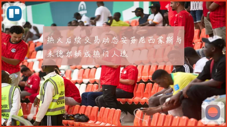 热火后续交易动态安芬尼西蒙斯与米德尔顿成热门人选