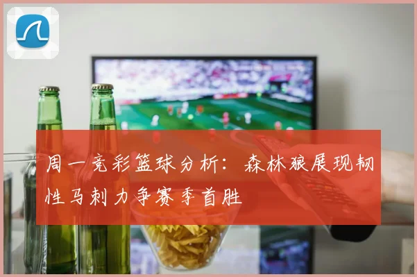 周一竞彩篮球分析：森林狼展现韧性马刺力争赛季首胜
