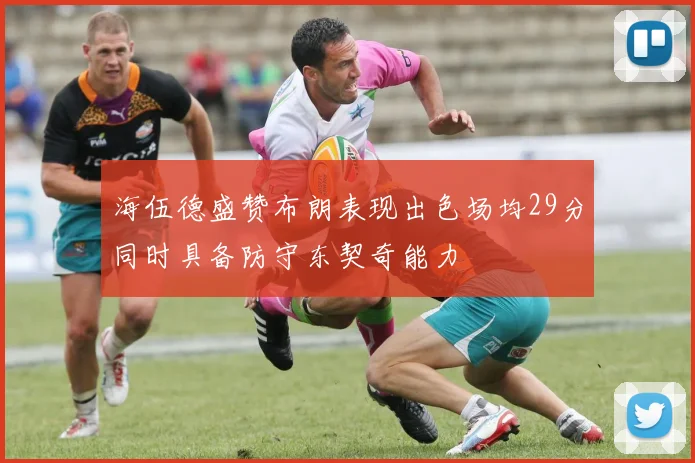 海伍德盛赞布朗表现出色场均29分同时具备防守东契奇能力