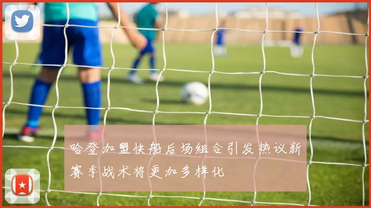 哈登加盟快船后场组合引发热议新赛季战术将更加多样化