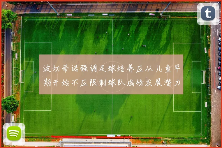 波切蒂诺强调足球培养应从儿童早期开始不应限制球队成绩发展潜力