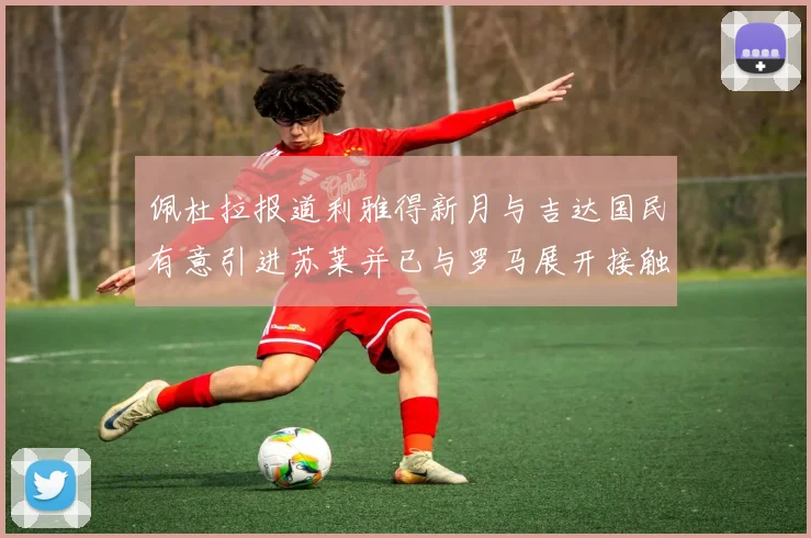佩杜拉报道利雅得新月与吉达国民有意引进苏莱并已与罗马展开接触