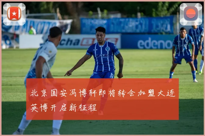 北京国安冯博轩即将转会加盟大连英博开启新征程