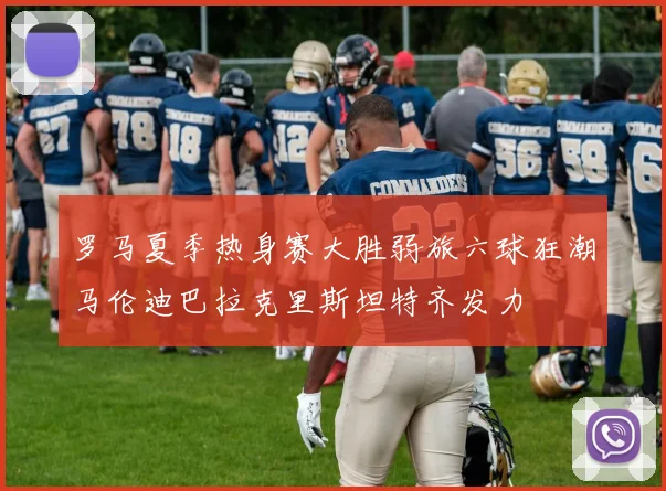 罗马夏季热身赛大胜弱旅六球狂潮马伦迪巴拉克里斯坦特齐发力