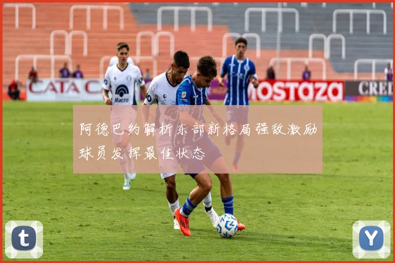 阿德巴约解析东部新格局强敌激励球员发挥最佳状态